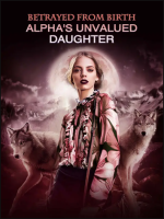 Betrayed from Birth - Alpha's Unvalued Daughter 